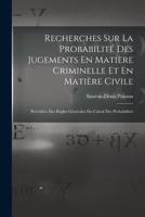 Recherches Sur La Probabilit� Des Jugements En Mati�re Criminelle Et En Mati�re Civile: Pr�c�d�es Des R�gles G�n�rales Du Calcul Des Probabilit�s 1017630402 Book Cover