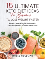 15 Ultimate Keto Diet Ideas for Beginners to Lose Weight Faster: How to Lose Weight Faster with Keto Recipes that Taste Awesome B08M8DS5YK Book Cover