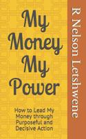 My Money My Power: How to Lead My Money Through Purposeful and Decisive Action 1533210012 Book Cover