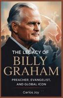 The Legacy of Billy Graham: Preacher, Evangelist, and Global Icon: Life, Impact, and Faith of America's Most Influential Evangelist B0G1HBFRDG Book Cover