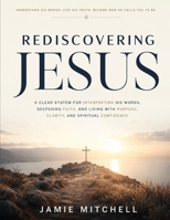 Rediscovering Jesus: A Clear System for Interpreting His Words, Deepening Faith, and Living with Purpose, Clarity, and Spiritual Confidence B0H2937YNK Book Cover