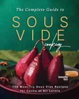 The Complete Guide to Sous Vide Cooking: The Must-Try Sous Vide Recipes for Cooks at All Levels B0CCCSSJWD Book Cover