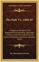 The Path V1, 1886-87: A Magazine Devoted To The Brotherhood Of Humanity, Theosophy In America, And The Study Of Occult Science, Philosophy, And Aryan Literature 1104501309 Book Cover