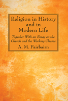 Religion in History and in Modern Life: Together With an Essay on the Church and the Working Classes 1725296624 Book Cover