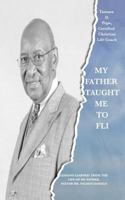 My Father Taught Me to FLI: Lessons Learned from the Life of My Father, Pastor Dr. Wilson Daniels 1522881042 Book Cover