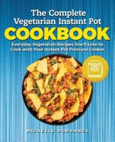 The Complete Vegetarian Instant Pot Cookbook: Everyday Vegetarian Recipes You'll Love to Cook with Your Instant Pot Pressure Cooker 1985128136 Book Cover