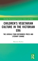 Children’s Vegetarian Culture in the Victorian Era: The Juvenile Food Reformers Press and Literary Change (Routledge Environmental Literature, Culture and Media) 103250868X Book Cover