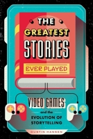 The Greatest Stories Ever Played: Video Games and the Evolution of Storytelling 1250183561 Book Cover