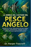 LA BIBBIA DEL CUSTODE DEL PESCE ANGELO: Manuale di cura per l'allevamento dei pesci angelo: riproduzione, alimentazione, compagni di vasca, qualità ... e gestione delle malattie (Italian Edition) B0FP94DTMH Book Cover