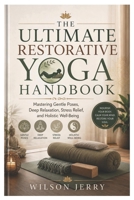 The Ultimate Restorative Yoga Handbook: Mastering Gentle Poses, Deep Relaxation, Stress Relief, and Holistic Well-Being B0H3NRFZ9R Book Cover