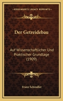 Der Getreidebau: Auf Wissenschaftlicher Und Praktischer Grundlage (1909) 1145256791 Book Cover