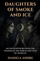 Daughters of Smoke and Ice: An encounter between the wisdom of the North and that of Anáhuac B0G4GLL1DX Book Cover