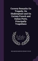 Cursory Remarks on Tragedy, on Shakespeare and on Certain French and Italian Poets, Principally Tragedians... 1357913354 Book Cover