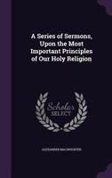 Sermons on the Most Important Principles of Our Holy Religion 1357113986 Book Cover