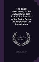 The Tariff Controversy in the United States 1789-1833, with a Summary of the Period Before the Adoption of the Constitution 1146086784 Book Cover