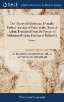 The history of Hindostan; from the earliest account of time, to the death of Akbar; translated from the Persian of Mahummud Casim Ferishta of Delhi Volume 2 of 2 1171045565 Book Cover