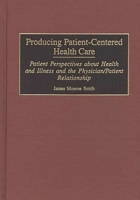 Producing Patient-Centered Health Care: Patient Perspectives about Health and Illness and the Physician/Patient Relationship 0865692939 Book Cover