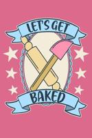 Let's Get Baked: A Notebook for the Vintage Inspired Baker and Pastry Chef Living High on That Flour Power Life 1076159737 Book Cover