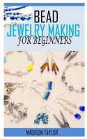 Bead Jewelry Making for Beginners: All you need to know about Bead Jewelry making as a beginner B091JR56C1 Book Cover