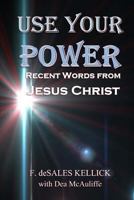 Use Your Power: Recent Words from Jesus Christ 1530349729 Book Cover