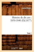 Histoire de Dix ANS: 1830-1840. Tome 1 (A0/00d.1842-1844) 1503392201 Book Cover