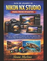 GUÍA DE USUARIO DE NIKON NX STUDIO PARA PRINCIPIANTES: Una guía completa para principiantes sobre cómo organizar, editar y dominar Nikon NX Studio ... y vídeos impresionantes. (Spanish Edition) B0GVB4T5JB Book Cover
