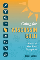 Going for Wisconsin Gold: Stories of Our State Olympians 0870207652 Book Cover