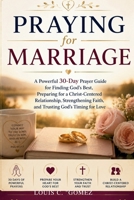 Praying for Marriage: A Powerful 30-Day Prayer Guide for Finding God's Best, Preparing for a Christ-Centered Relationship, Strengthening Faith, and Trusting God's Timing for Love B0H4L2N5BG Book Cover
