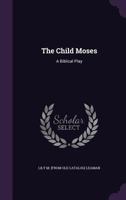 The Child Moses: A Biblical Play 1359492119 Book Cover