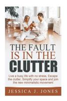 The Fault is in The Clutter: Live a busy life with no stress, escape the clutter, simplify your space and join the new minimalistic movement 1502700069 Book Cover