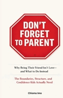 Don't Forget To Parent: Why Being Their Friend Isn't Love - and What to Do Instead B0GRRLFP5S Book Cover