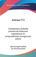 Astraea V2: Complectens Subsidia Literaria Ad Historiam Legislationis Et Jurisprudentiam Hungaricam (1823) 116004256X Book Cover