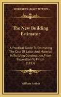 The New Building Estimator: A Practical Guide to Estimating the Cost of Labor and Material in Building Construction, From Excavation to Finish; With ... Labor Figured Chiefly in Hours and Quanti 1015568866 Book Cover