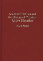 Academic Politics and the History of Criminal Justice Education: (Contributions in Criminology and Penology) 0313293163 Book Cover