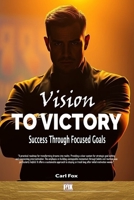 Vision to Victory: Success Through Focused Goals: Learn the Art of Strategic Goal Setting and Motivation to Overcome Procrastination, Unlock Your ... Momentum (The Flourish & Thrive Series) B0DR6VFLZW Book Cover