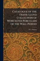 Catalogue of the Frank Lloyd Collection of Worcester Porcelain of the Wall Period 1025377079 Book Cover