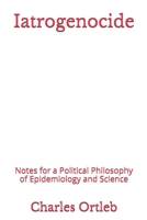 Iatrogenocide: Notes for a Political Philosophy of Epidemiology and Science 1477471391 Book Cover