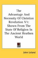 The Advantage And Necessity Of Christian Revelation V1: Shown From The State Of Religion In The Ancient Heathen World 1162976314 Book Cover