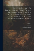 Le Livre de l'Art de Faulconnerie Et Des Chiens de Chasse. R�imprim� Sur l'�dition de 1792 [i.E. 1492] Avec Une Notice Et Des Notes Par Ernest Jullien; Volume 2 1021936170 Book Cover