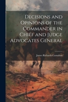 Decisions and Opinions of the Commander in Chief and Judge Advocates General 1022073338 Book Cover