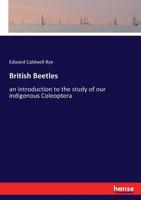 British Beetles: An Introduction To The Study Of Our Indigenous Coleoptera 3337300731 Book Cover
