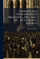 A Sermon [on Prov.xxiv.21,22] Preached ... On ... May 29 ... At St. Mary's Church... 1247529908 Book Cover