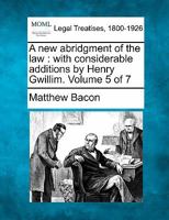 A new abridgment of the law: with considerable additions by Henry Gwillim. Volume 5 of 7 1240191367 Book Cover