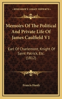 Memoirs Of The Political And Private Life Of James Caulfield V1: Earl Of Charlemont, Knight Of Saint Patrick, Etc. 1165052873 Book Cover
