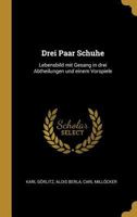 Drei Paar Schuhe: Lebensbild mit Gesang in drei Abtheilungen und einem Vorspiele 0270022945 Book Cover