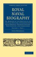 Royal Naval Biography: Volume 3, Part 1: Or, Memoirs of the Services of All the Flag-Officers, Superannuated Rear-Admirals, Retired-Captains, Post-Captains, and Commanders 051177737X Book Cover
