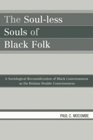 The Soul-less Souls of Black Folk: A Sociological Reconsideration of Black Consciousness as Du Boisian Double Consciousness 0761842950 Book Cover
