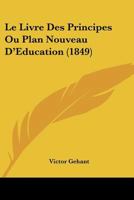 Le Livre Des Principes Ou Plan Nouveau D'Education (1849) 1167652231 Book Cover