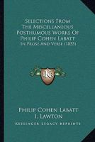 Selections From The Miscellaneous Posthumous Works Of Philip Cohen Labatt: In Prose And Verse 1165761351 Book Cover
