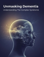 Unmasking Dementia: Understanding The Complex Syndrome B0HH3LM7B7 Book Cover